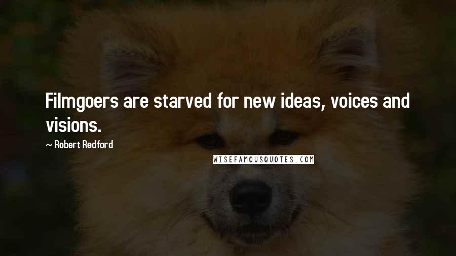 Robert Redford Quotes: Filmgoers are starved for new ideas, voices and visions.