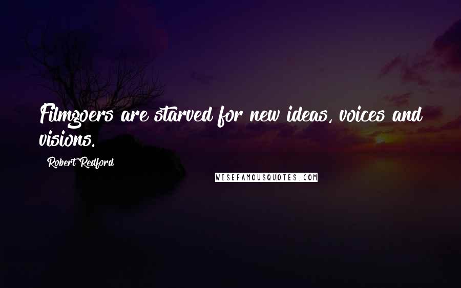 Robert Redford Quotes: Filmgoers are starved for new ideas, voices and visions.