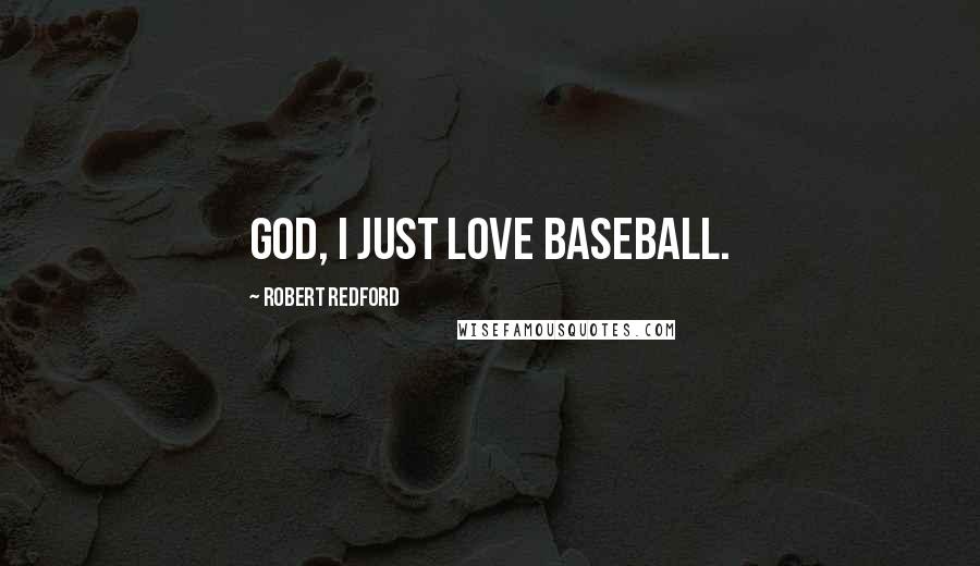 Robert Redford Quotes: God, I just love baseball.