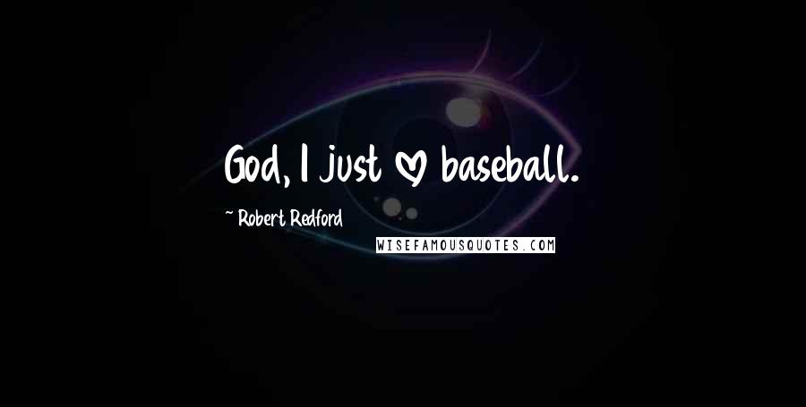 Robert Redford Quotes: God, I just love baseball.