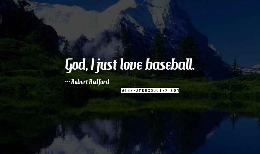 Robert Redford Quotes: God, I just love baseball.