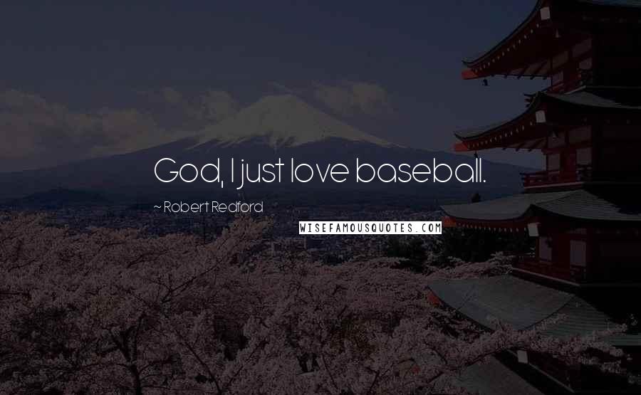 Robert Redford Quotes: God, I just love baseball.