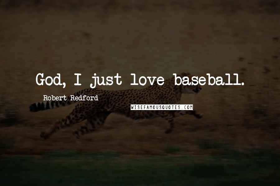 Robert Redford Quotes: God, I just love baseball.