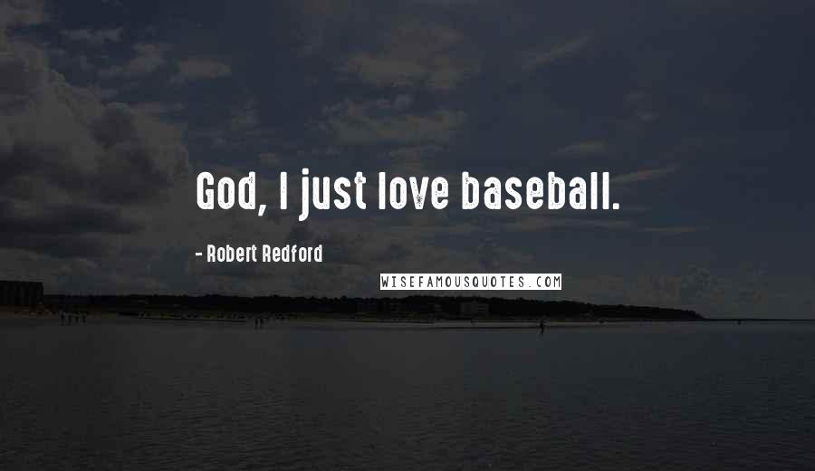 Robert Redford Quotes: God, I just love baseball.