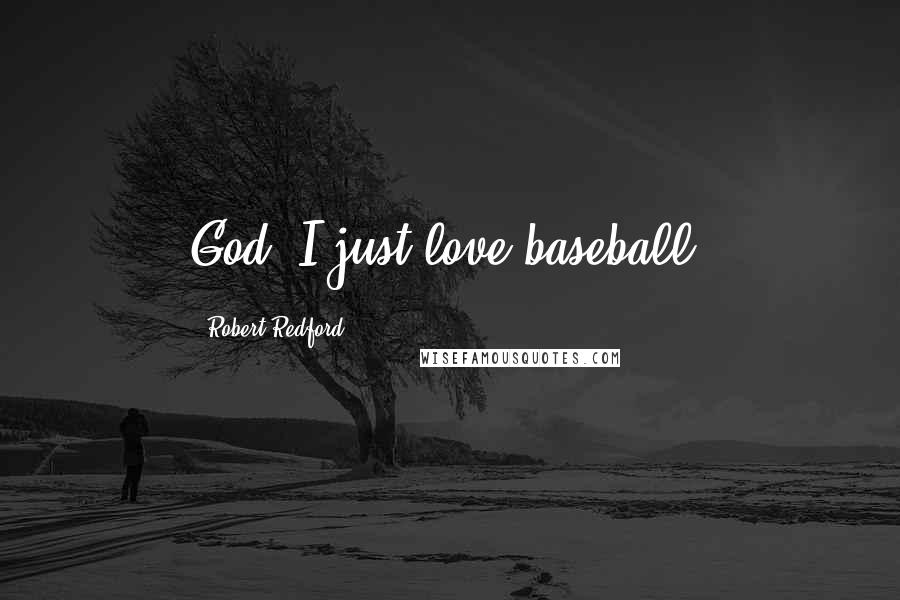 Robert Redford Quotes: God, I just love baseball.