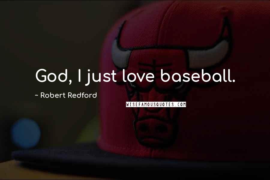 Robert Redford Quotes: God, I just love baseball.