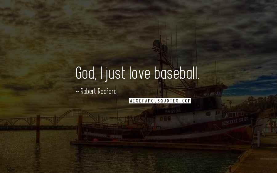 Robert Redford Quotes: God, I just love baseball.