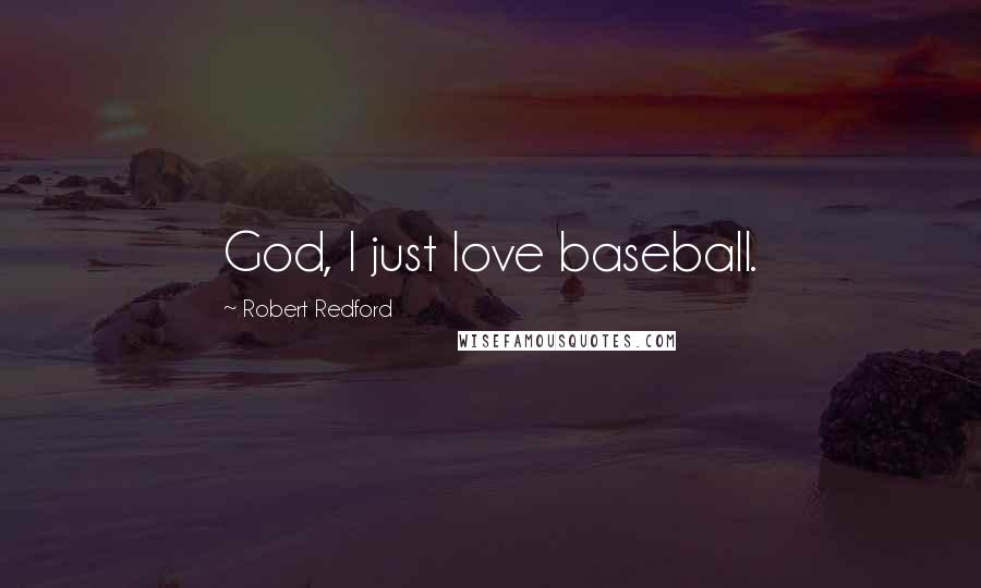 Robert Redford Quotes: God, I just love baseball.