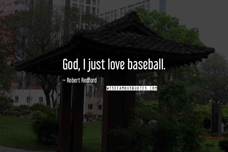 Robert Redford Quotes: God, I just love baseball.