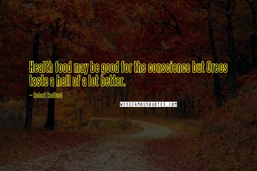 Robert Redford Quotes: Health food may be good for the conscience but Oreos taste a hell of a lot better.