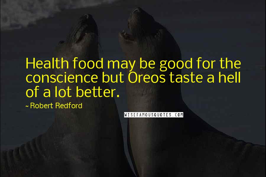 Robert Redford Quotes: Health food may be good for the conscience but Oreos taste a hell of a lot better.