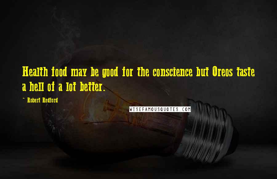 Robert Redford Quotes: Health food may be good for the conscience but Oreos taste a hell of a lot better.