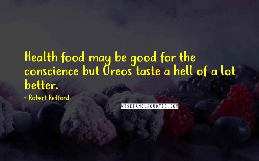 Robert Redford Quotes: Health food may be good for the conscience but Oreos taste a hell of a lot better.