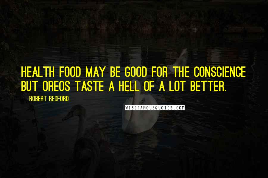 Robert Redford Quotes: Health food may be good for the conscience but Oreos taste a hell of a lot better.