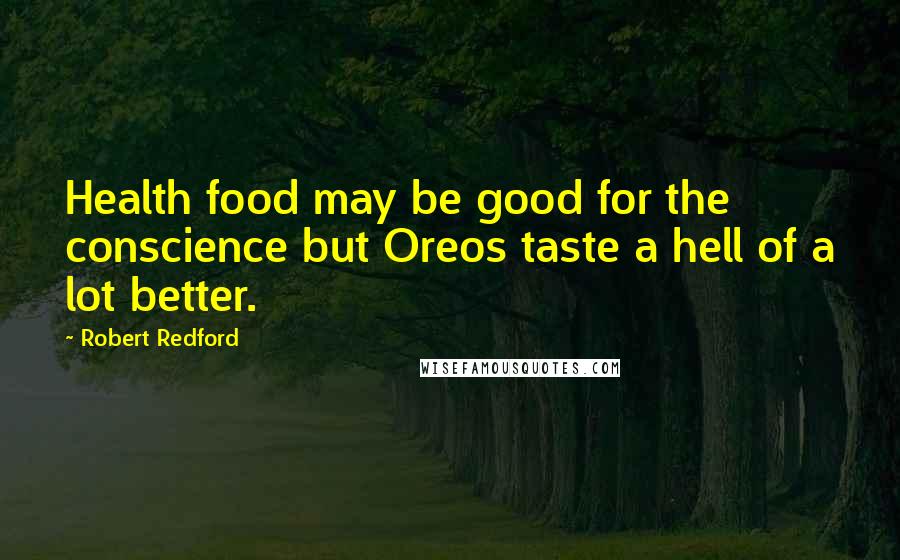 Robert Redford Quotes: Health food may be good for the conscience but Oreos taste a hell of a lot better.