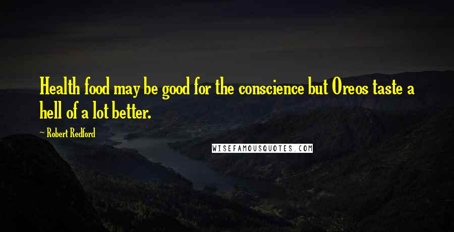 Robert Redford Quotes: Health food may be good for the conscience but Oreos taste a hell of a lot better.