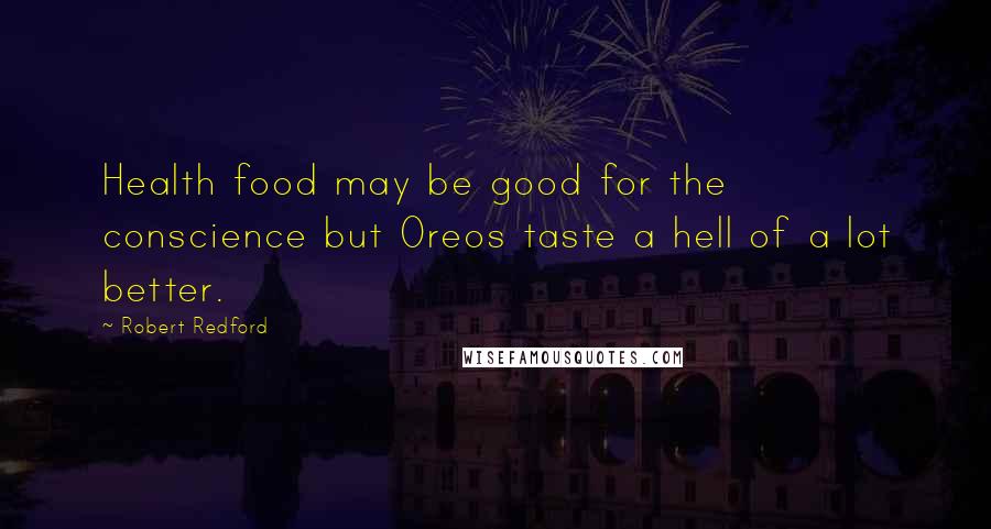 Robert Redford Quotes: Health food may be good for the conscience but Oreos taste a hell of a lot better.