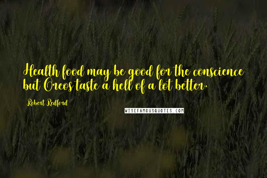 Robert Redford Quotes: Health food may be good for the conscience but Oreos taste a hell of a lot better.