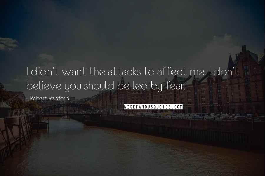 Robert Redford Quotes: I didn't want the attacks to affect me. I don't believe you should be led by fear.