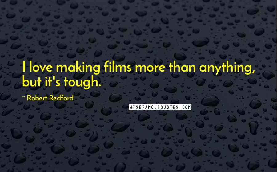 Robert Redford Quotes: I love making films more than anything, but it's tough.