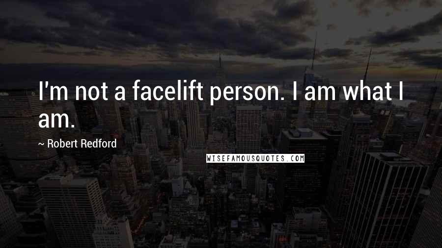 Robert Redford Quotes: I'm not a facelift person. I am what I am.