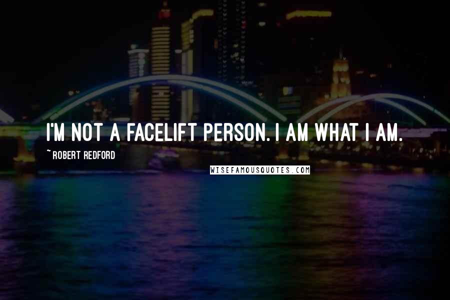 Robert Redford Quotes: I'm not a facelift person. I am what I am.