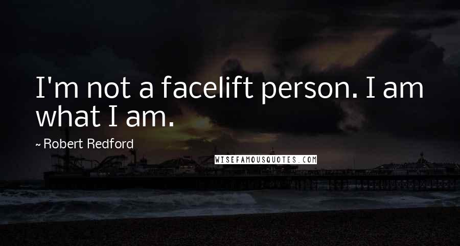 Robert Redford Quotes: I'm not a facelift person. I am what I am.