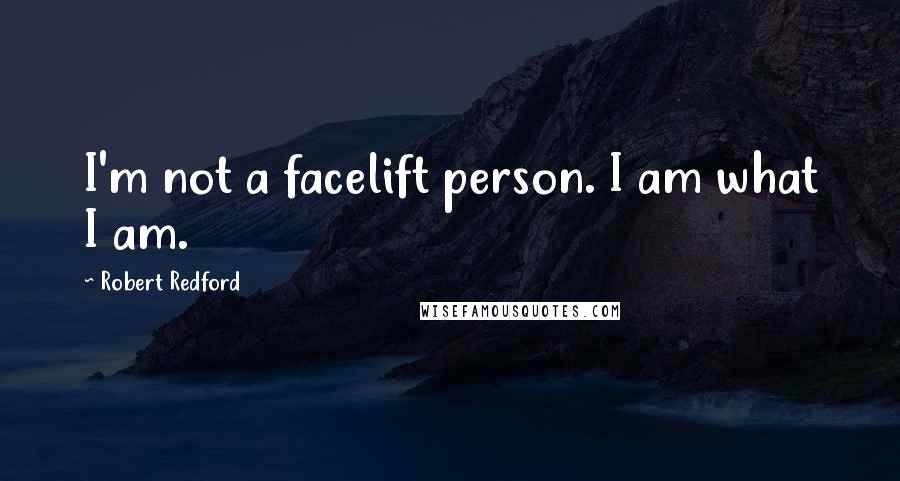 Robert Redford Quotes: I'm not a facelift person. I am what I am.