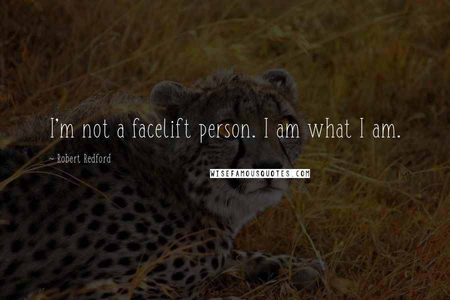 Robert Redford Quotes: I'm not a facelift person. I am what I am.