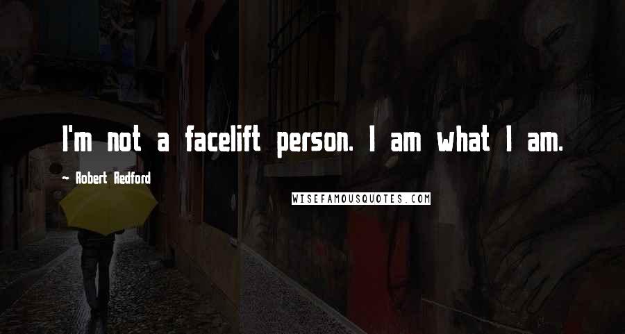 Robert Redford Quotes: I'm not a facelift person. I am what I am.