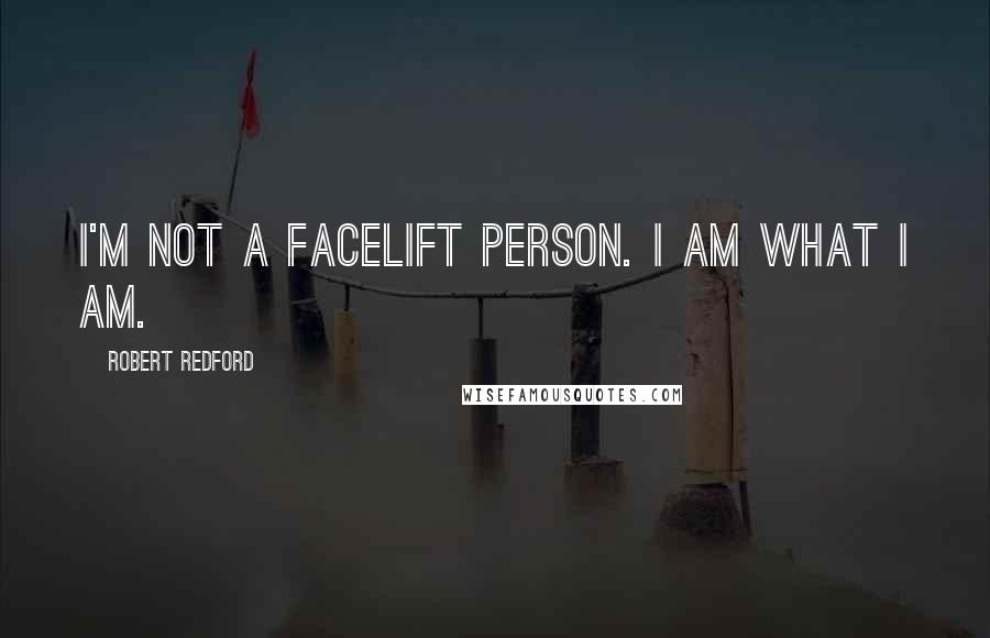 Robert Redford Quotes: I'm not a facelift person. I am what I am.