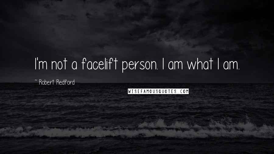 Robert Redford Quotes: I'm not a facelift person. I am what I am.