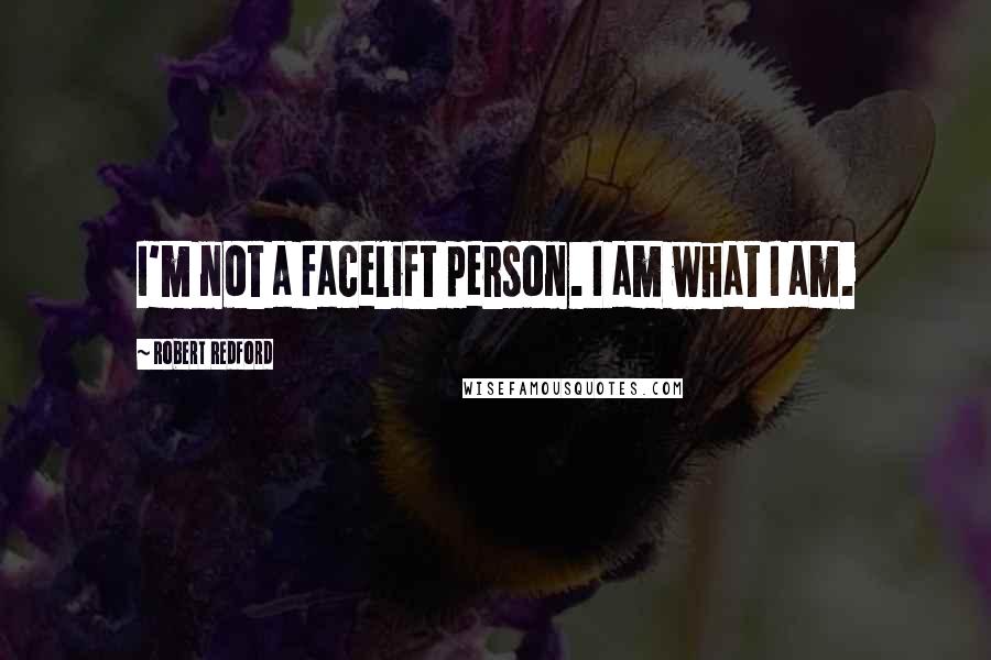 Robert Redford Quotes: I'm not a facelift person. I am what I am.