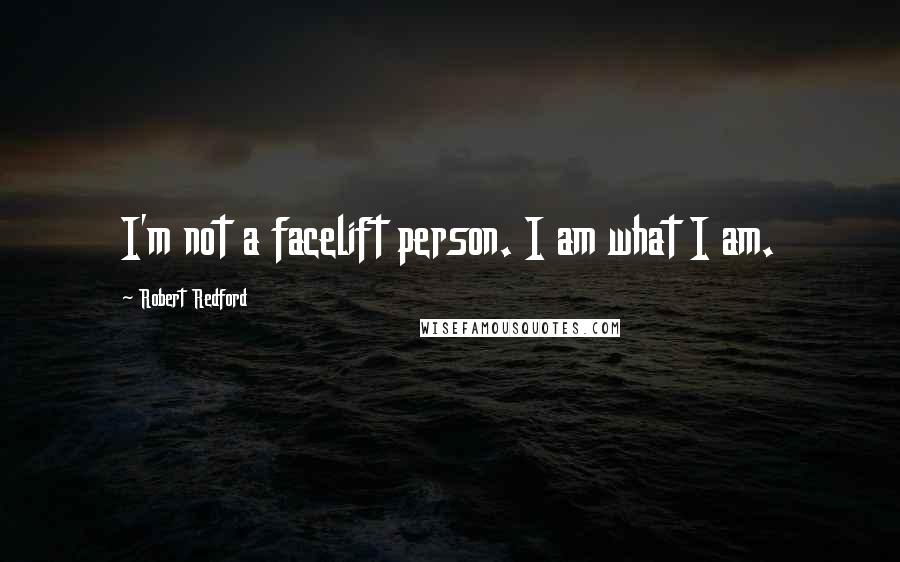 Robert Redford Quotes: I'm not a facelift person. I am what I am.