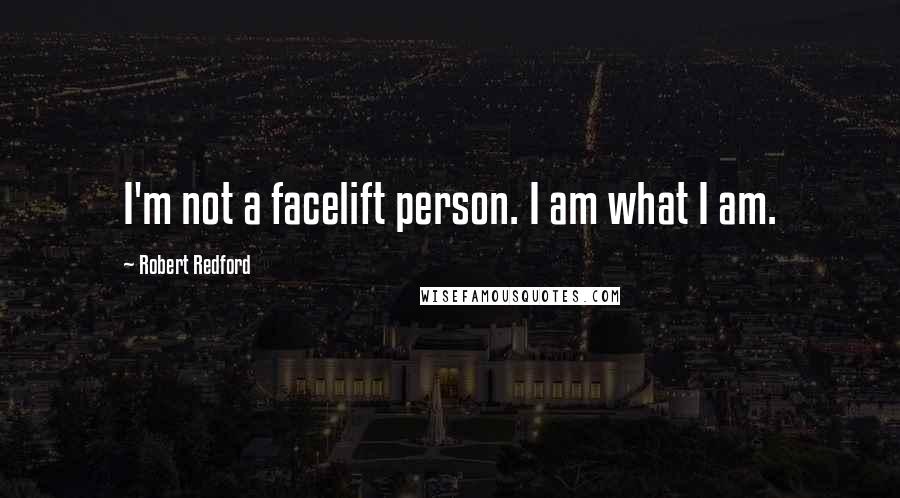 Robert Redford Quotes: I'm not a facelift person. I am what I am.