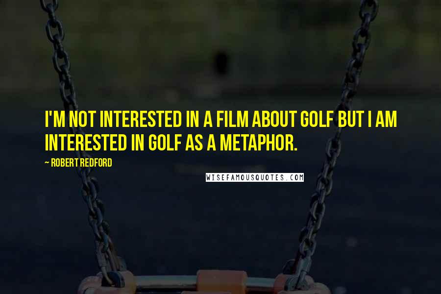 Robert Redford Quotes: I'm not interested in a film about golf but I am interested in golf as a metaphor.