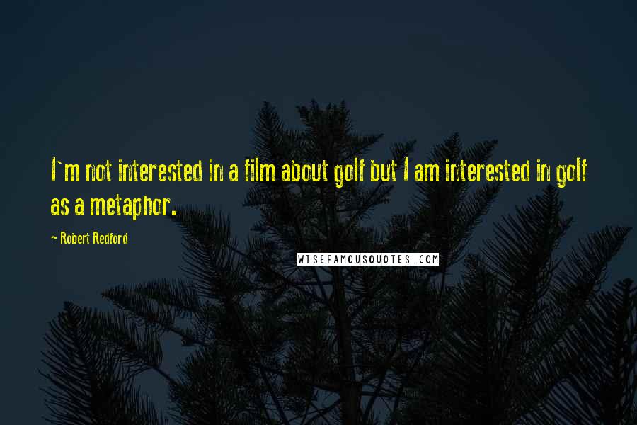 Robert Redford Quotes: I'm not interested in a film about golf but I am interested in golf as a metaphor.