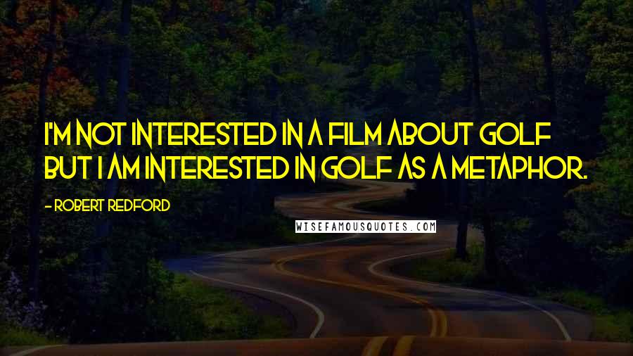 Robert Redford Quotes: I'm not interested in a film about golf but I am interested in golf as a metaphor.