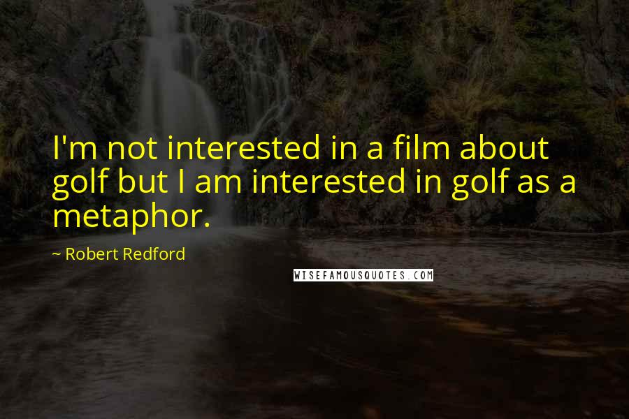 Robert Redford Quotes: I'm not interested in a film about golf but I am interested in golf as a metaphor.