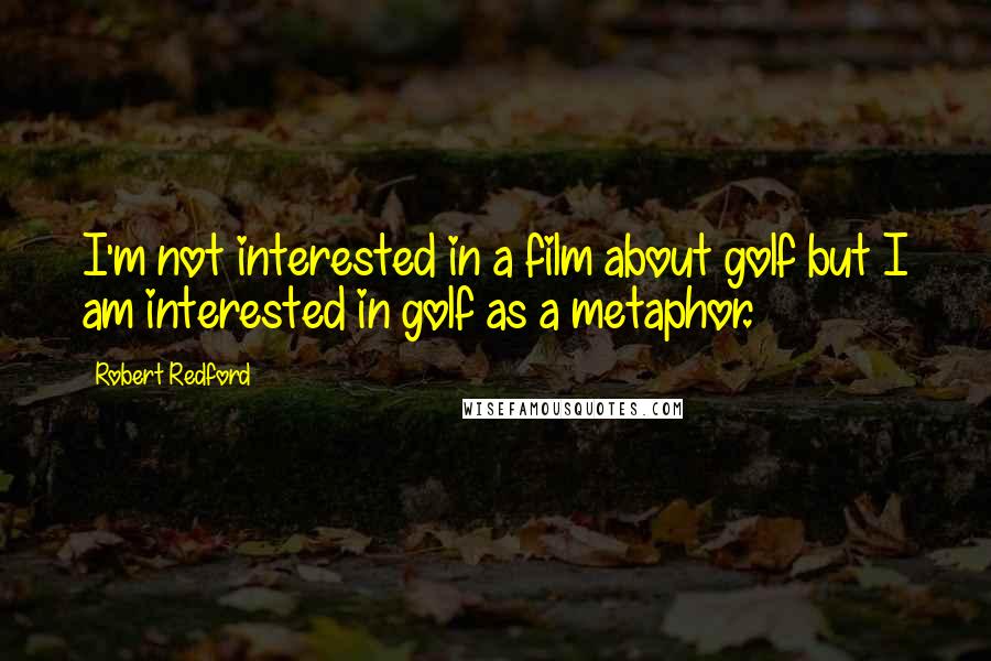 Robert Redford Quotes: I'm not interested in a film about golf but I am interested in golf as a metaphor.