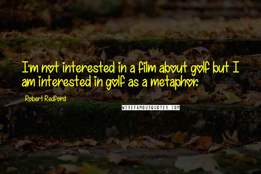 Robert Redford Quotes: I'm not interested in a film about golf but I am interested in golf as a metaphor.