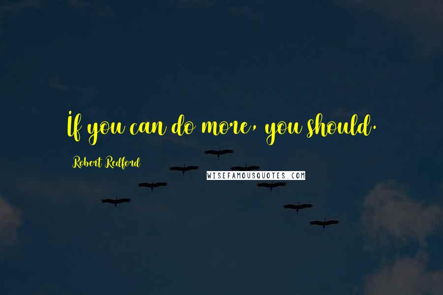 Robert Redford Quotes: If you can do more, you should.