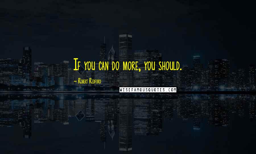 Robert Redford Quotes: If you can do more, you should.