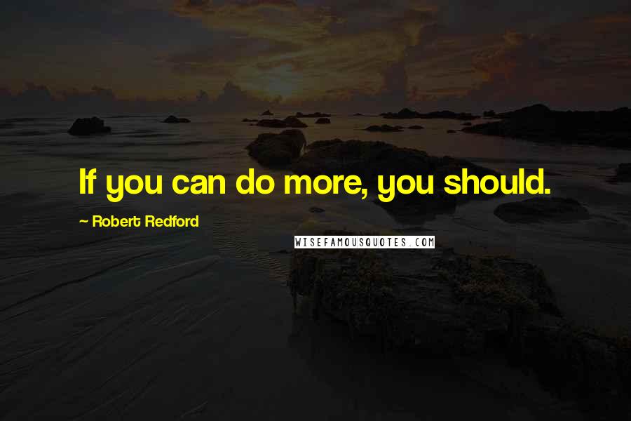 Robert Redford Quotes: If you can do more, you should.