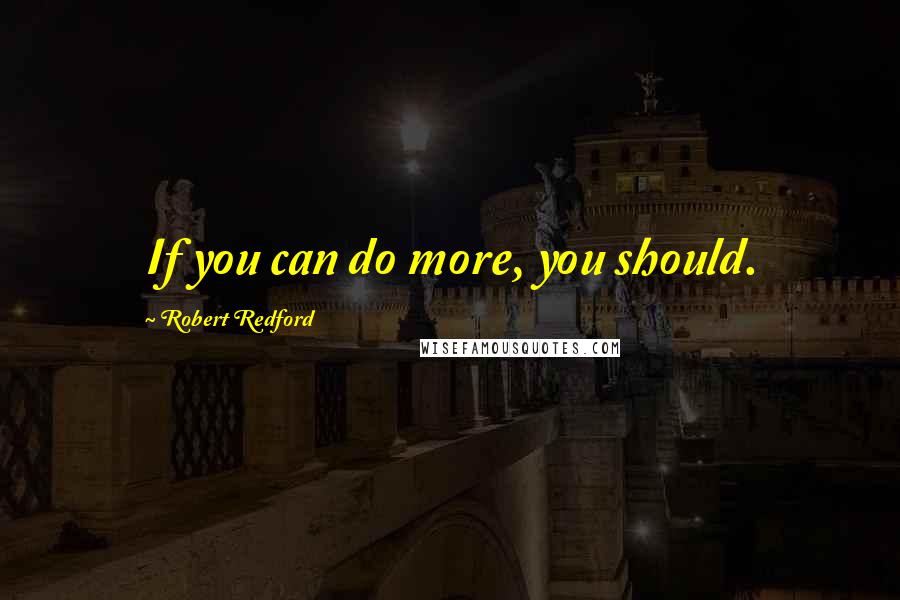 Robert Redford Quotes: If you can do more, you should.