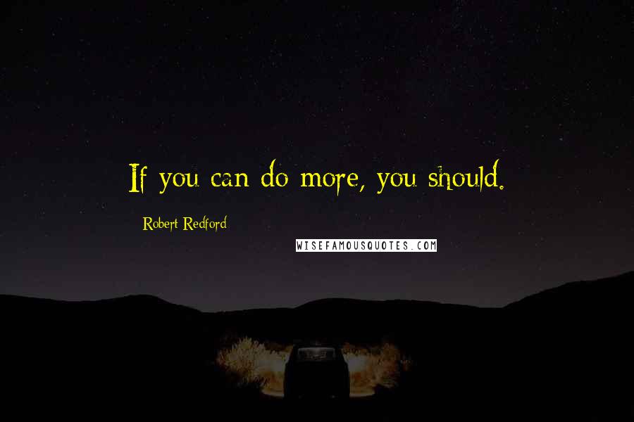 Robert Redford Quotes: If you can do more, you should.