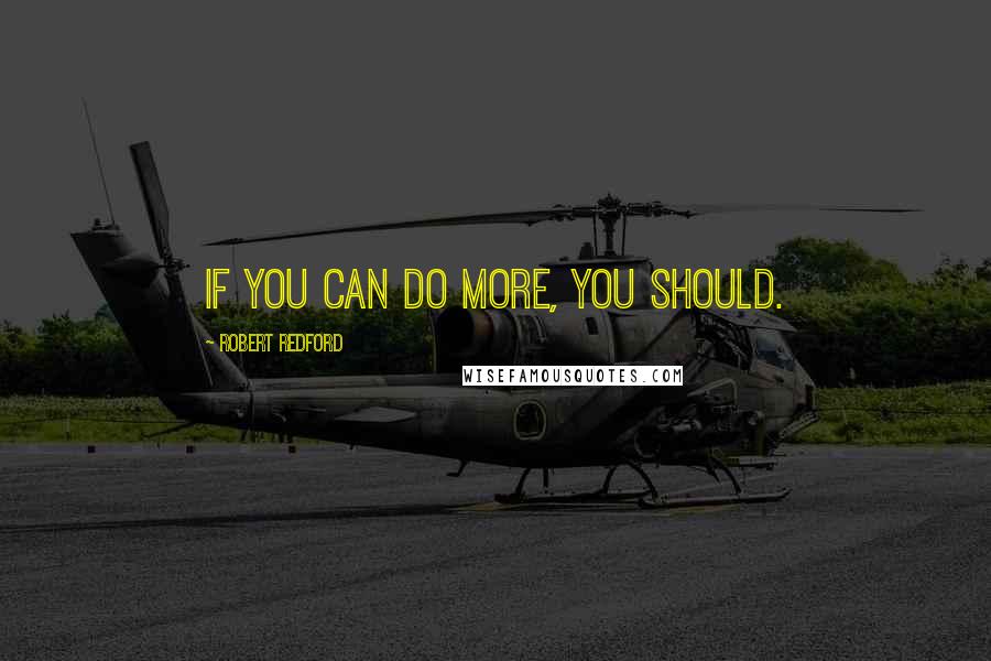 Robert Redford Quotes: If you can do more, you should.