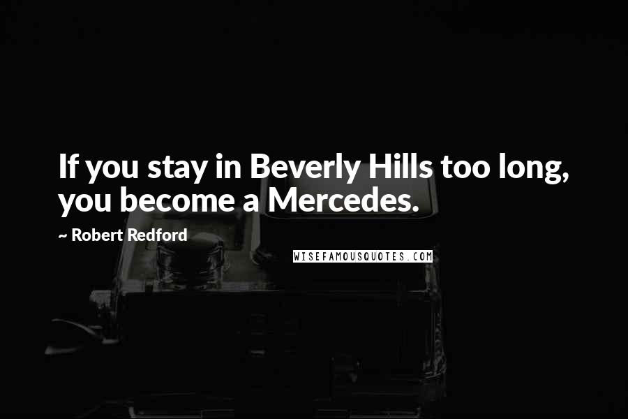 Robert Redford Quotes: If you stay in Beverly Hills too long, you become a Mercedes.