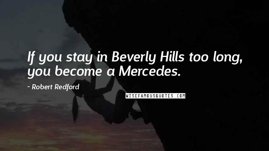 Robert Redford Quotes: If you stay in Beverly Hills too long, you become a Mercedes.