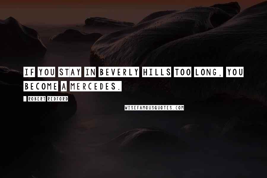 Robert Redford Quotes: If you stay in Beverly Hills too long, you become a Mercedes.